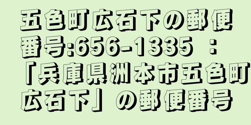 五色町広石下の郵便番号:656-1335 ： 「兵庫県洲本市五色町広石下」の郵便番号