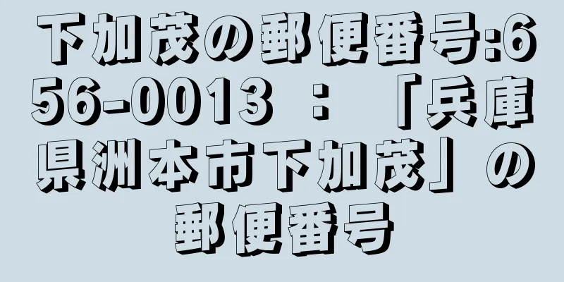 下加茂の郵便番号:656-0013 ： 「兵庫県洲本市下加茂」の郵便番号