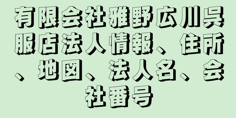 有限会社雅野広川呉服店法人情報、住所、地図、法人名、会社番号