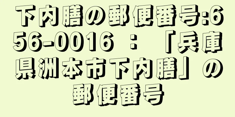 下内膳の郵便番号:656-0016 ： 「兵庫県洲本市下内膳」の郵便番号