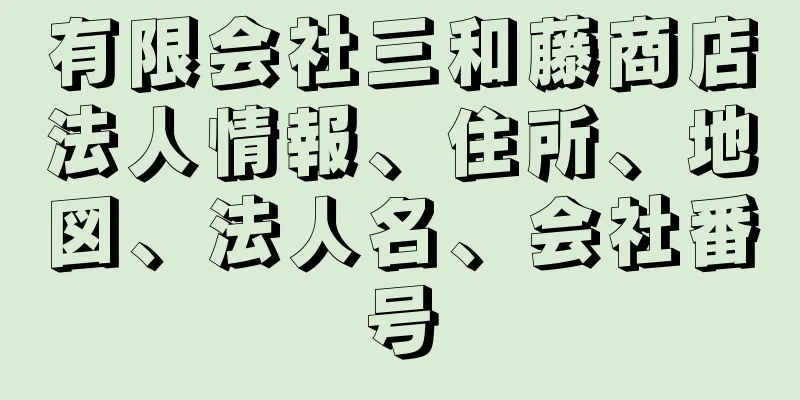 有限会社三和藤商店法人情報、住所、地図、法人名、会社番号