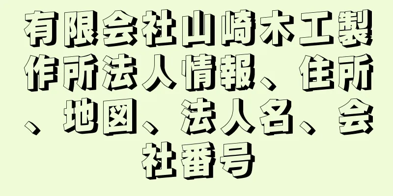 有限会社山崎木工製作所法人情報、住所、地図、法人名、会社番号