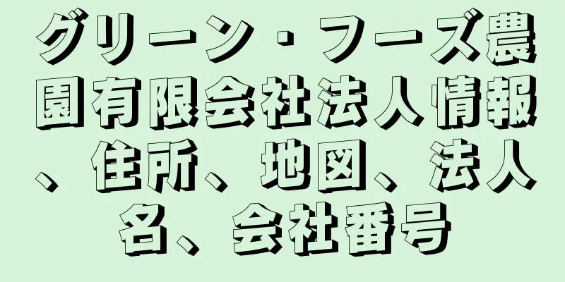 グリーン・フーズ農園有限会社法人情報、住所、地図、法人名、会社番号