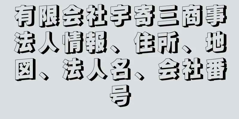 有限会社宇寄三商事法人情報、住所、地図、法人名、会社番号