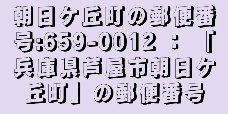 朝日ケ丘町の郵便番号:659-0012 ： 「兵庫県芦屋市朝日ケ丘町」の郵便番号