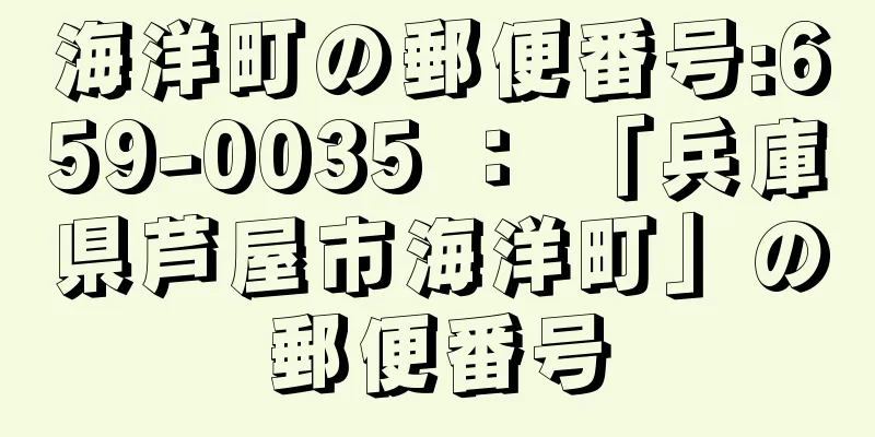 海洋町の郵便番号:659-0035 ： 「兵庫県芦屋市海洋町」の郵便番号