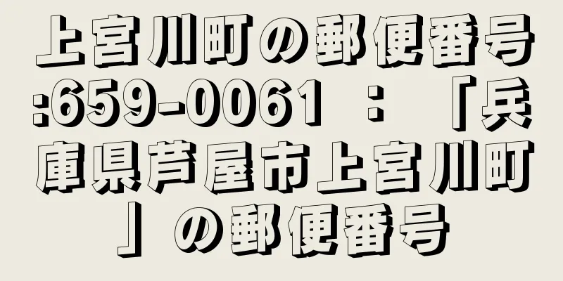 上宮川町の郵便番号:659-0061 ： 「兵庫県芦屋市上宮川町」の郵便番号