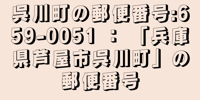 呉川町の郵便番号:659-0051 ： 「兵庫県芦屋市呉川町」の郵便番号