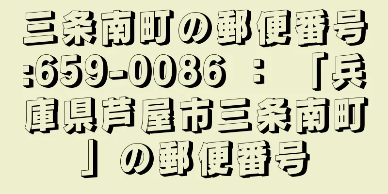 三条南町の郵便番号:659-0086 ： 「兵庫県芦屋市三条南町」の郵便番号