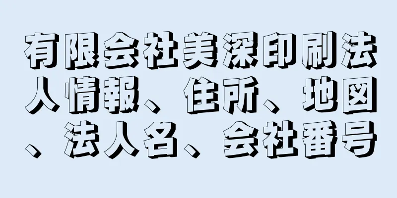 有限会社美深印刷法人情報、住所、地図、法人名、会社番号