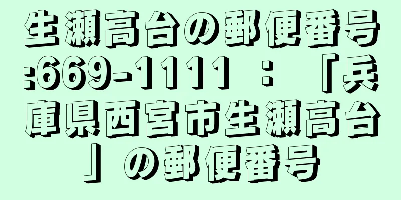 生瀬高台の郵便番号:669-1111 ： 「兵庫県西宮市生瀬高台」の郵便番号