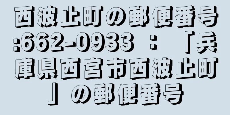 西波止町の郵便番号:662-0933 ： 「兵庫県西宮市西波止町」の郵便番号