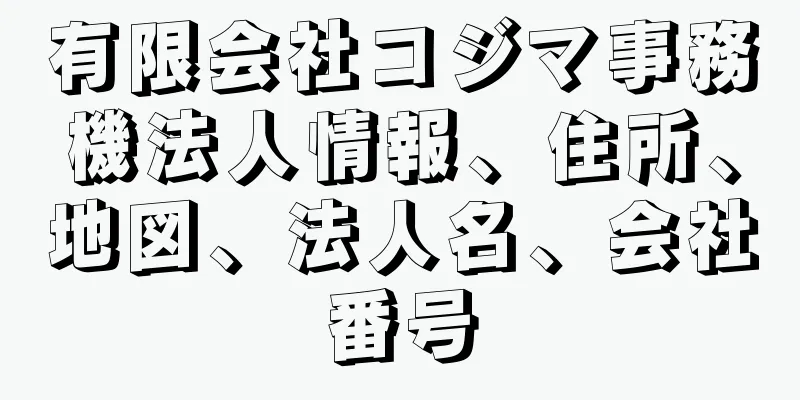 有限会社コジマ事務機法人情報、住所、地図、法人名、会社番号