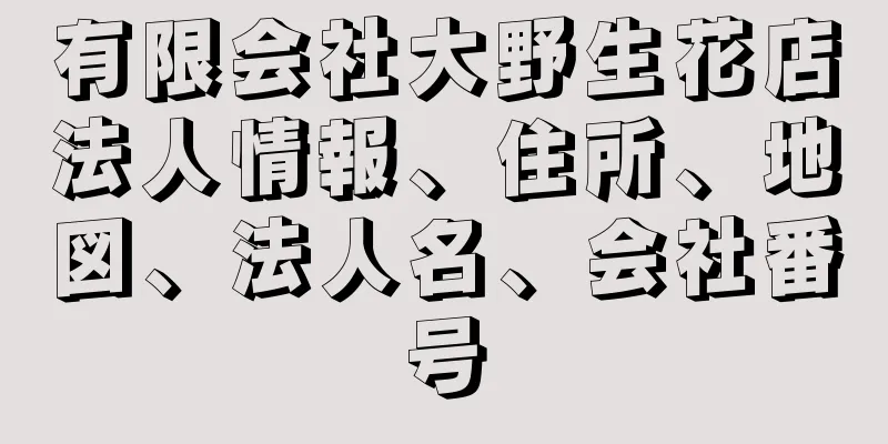 有限会社大野生花店法人情報、住所、地図、法人名、会社番号