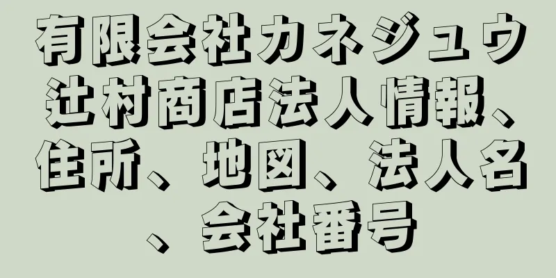 有限会社カネジュウ辻村商店法人情報、住所、地図、法人名、会社番号