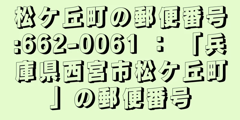 松ケ丘町の郵便番号:662-0061 ： 「兵庫県西宮市松ケ丘町」の郵便番号