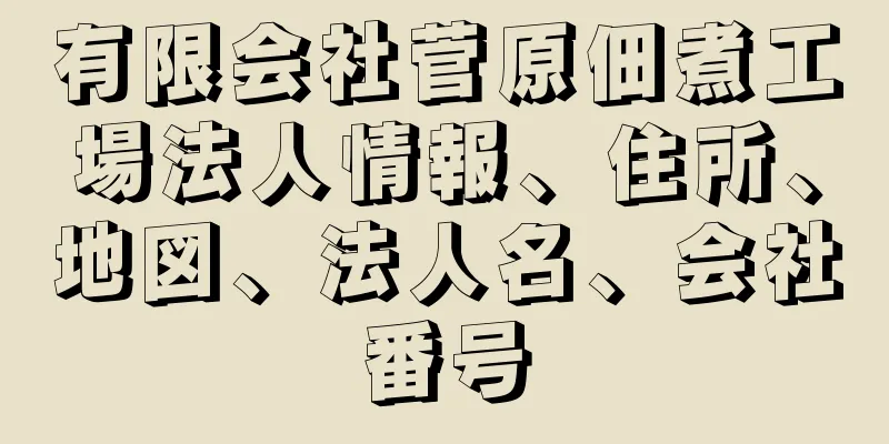 有限会社菅原佃煮工場法人情報、住所、地図、法人名、会社番号