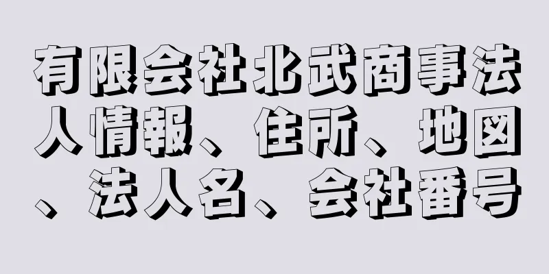 有限会社北武商事法人情報、住所、地図、法人名、会社番号