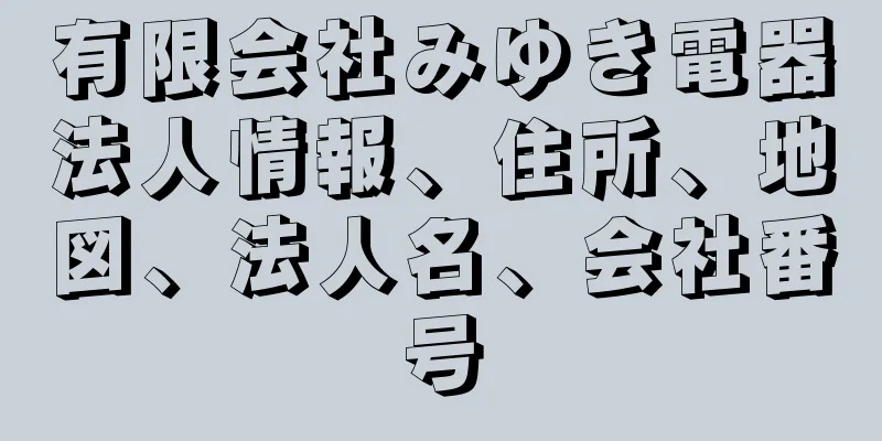 有限会社みゆき電器法人情報、住所、地図、法人名、会社番号