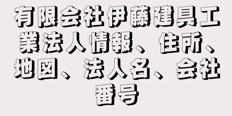 有限会社伊藤建具工業法人情報、住所、地図、法人名、会社番号