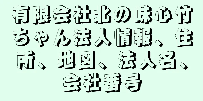 有限会社北の味心竹ちゃん法人情報、住所、地図、法人名、会社番号