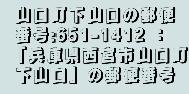 山口町下山口の郵便番号:651-1412 ： 「兵庫県西宮市山口町下山口」の郵便番号