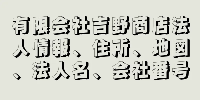 有限会社吉野商店法人情報、住所、地図、法人名、会社番号