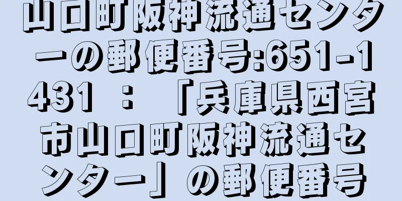 山口町阪神流通センターの郵便番号:651-1431 ： 「兵庫県西宮市山口町阪神流通センター」の郵便番号