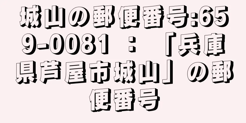 城山の郵便番号:659-0081 ： 「兵庫県芦屋市城山」の郵便番号