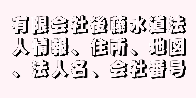 有限会社後藤水道法人情報、住所、地図、法人名、会社番号