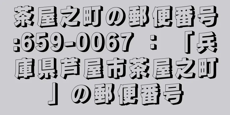 茶屋之町の郵便番号:659-0067 ： 「兵庫県芦屋市茶屋之町」の郵便番号