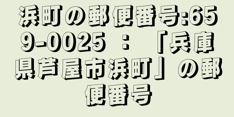 浜町の郵便番号:659-0025 ： 「兵庫県芦屋市浜町」の郵便番号