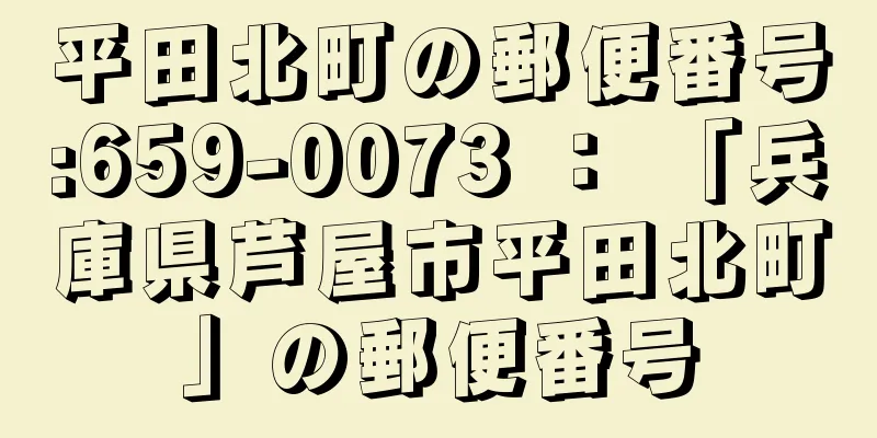 平田北町の郵便番号:659-0073 ： 「兵庫県芦屋市平田北町」の郵便番号