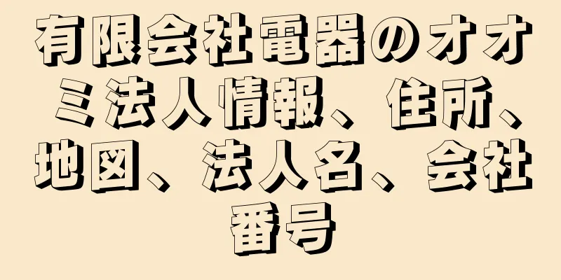 有限会社電器のオオミ法人情報、住所、地図、法人名、会社番号