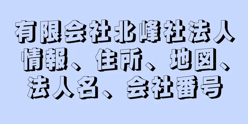 有限会社北峰社法人情報、住所、地図、法人名、会社番号