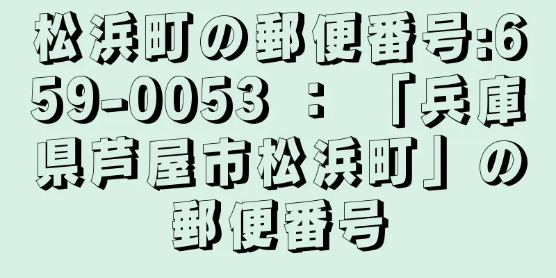 松浜町の郵便番号:659-0053 ： 「兵庫県芦屋市松浜町」の郵便番号