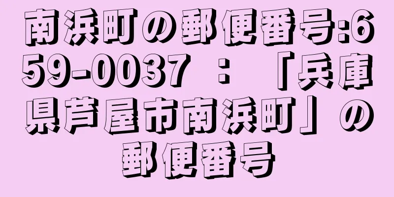 南浜町の郵便番号:659-0037 ： 「兵庫県芦屋市南浜町」の郵便番号