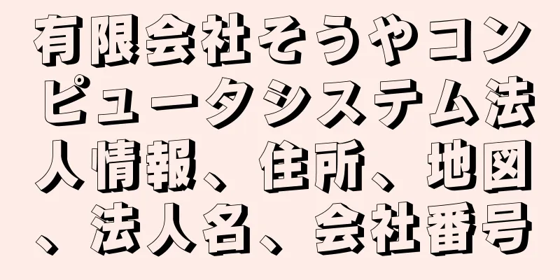 有限会社そうやコンピュータシステム法人情報、住所、地図、法人名、会社番号