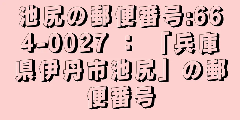 池尻の郵便番号:664-0027 ： 「兵庫県伊丹市池尻」の郵便番号