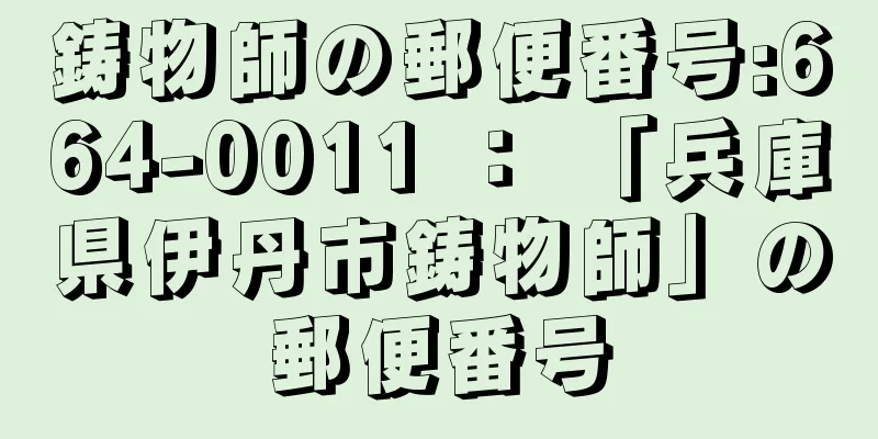 鋳物師の郵便番号:664-0011 ： 「兵庫県伊丹市鋳物師」の郵便番号