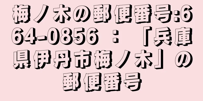 梅ノ木の郵便番号:664-0856 ： 「兵庫県伊丹市梅ノ木」の郵便番号