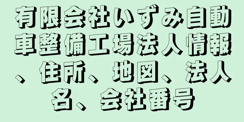 有限会社いずみ自動車整備工場法人情報、住所、地図、法人名、会社番号