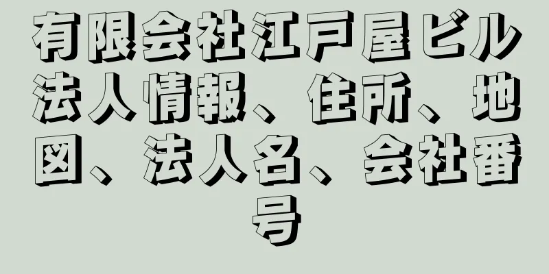 有限会社江戸屋ビル法人情報、住所、地図、法人名、会社番号