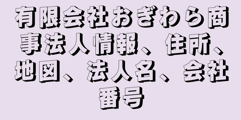 有限会社おぎわら商事法人情報、住所、地図、法人名、会社番号