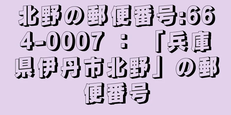 北野の郵便番号:664-0007 ： 「兵庫県伊丹市北野」の郵便番号