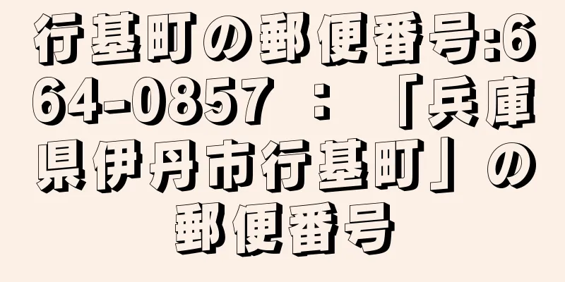 行基町の郵便番号:664-0857 ： 「兵庫県伊丹市行基町」の郵便番号