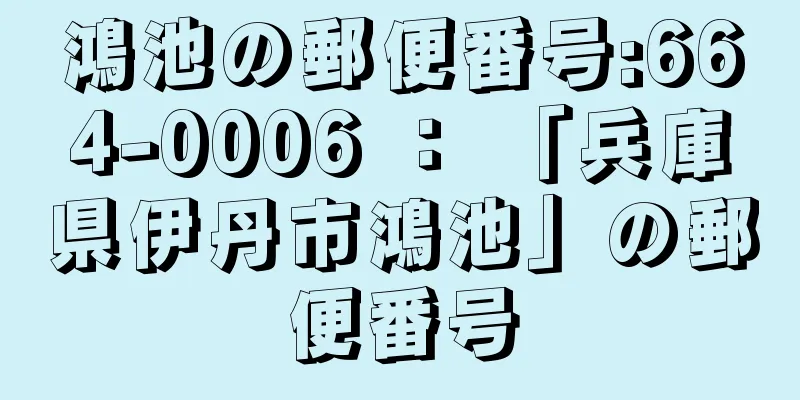 鴻池の郵便番号:664-0006 ： 「兵庫県伊丹市鴻池」の郵便番号