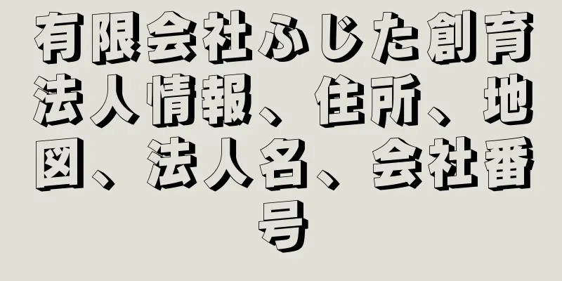 有限会社ふじた創育法人情報、住所、地図、法人名、会社番号