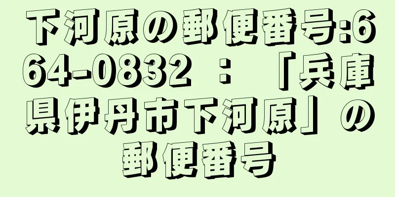 下河原の郵便番号:664-0832 ： 「兵庫県伊丹市下河原」の郵便番号