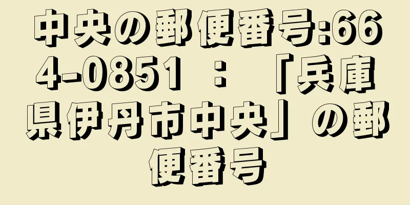 中央の郵便番号:664-0851 ： 「兵庫県伊丹市中央」の郵便番号